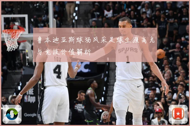 鲁本迪亚斯球场风采足球生涯高光与竞技价值解析