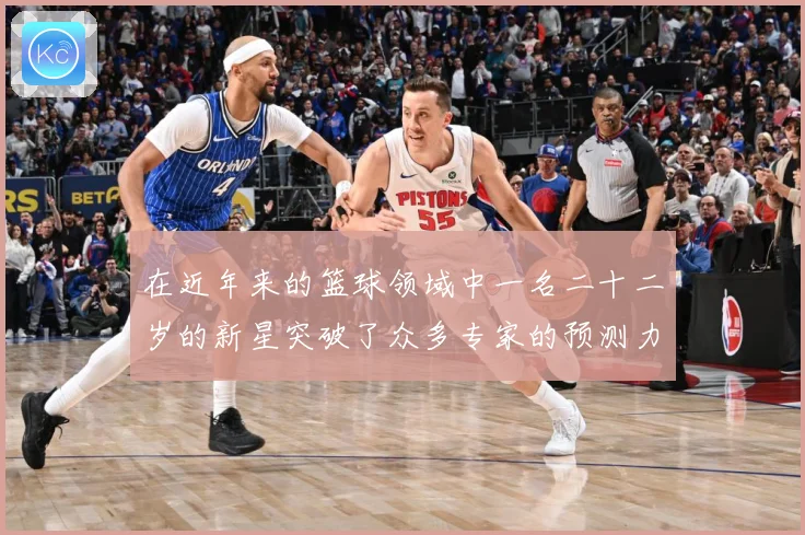 在近年来的篮球领域中一名二十二岁的新星突破了众多专家的预测力赛场复盘