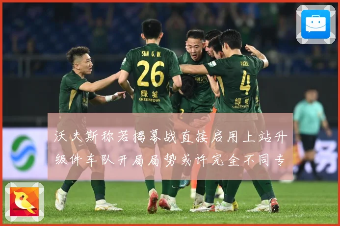 沃夫斯称若揭幕战直接启用上站升级件车队开局局势或许完全不同专题观察