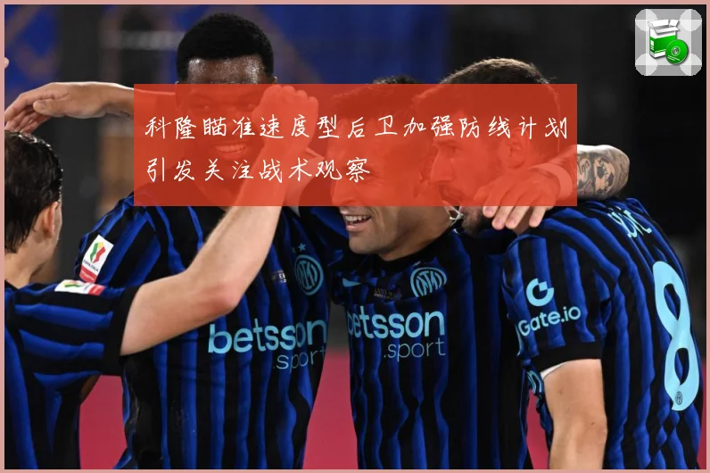 科隆瞄准速度型后卫加强防线计划引发关注战术观察