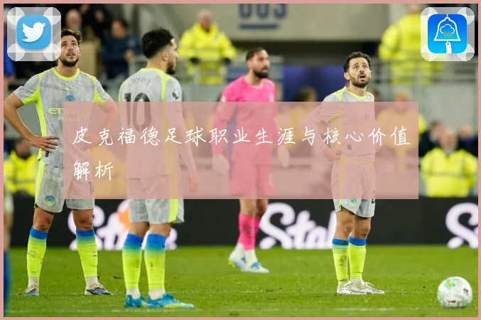 皮克福德足球职业生涯与核心价值解析