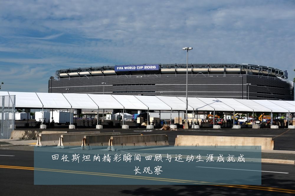 田径斯坦纳精彩瞬间回顾与运动生涯成就成长观察