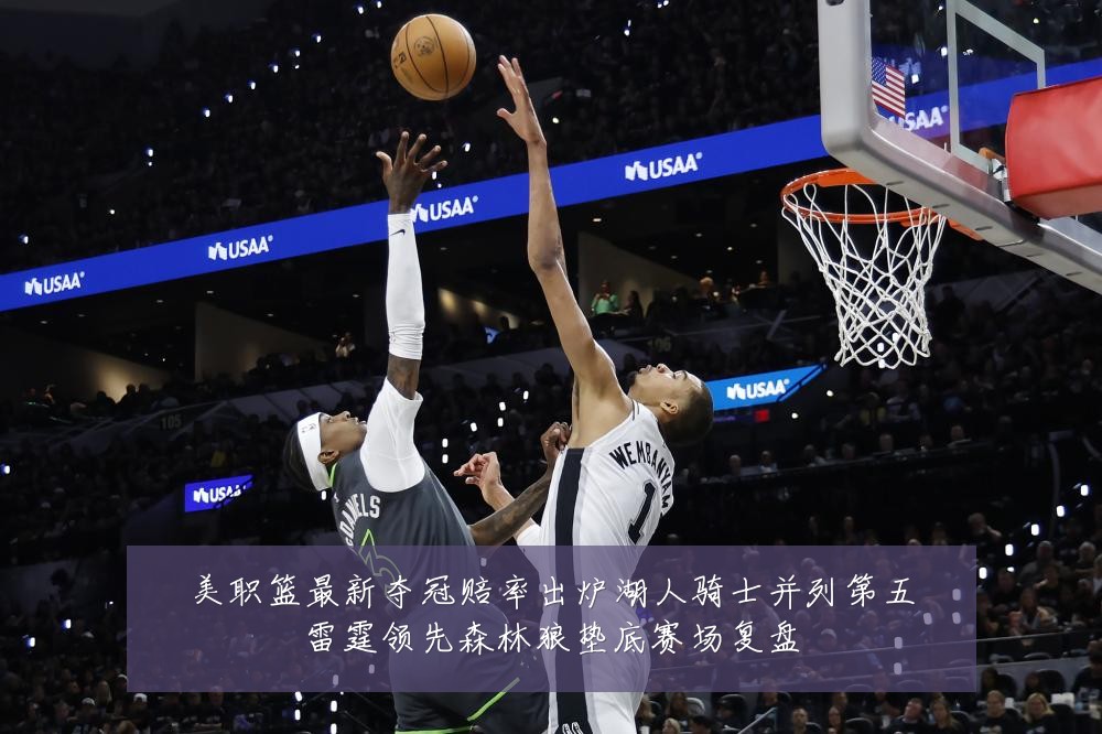 美职篮最新夺冠赔率出炉湖人骑士并列第五雷霆领先森林狼垫底赛场复盘