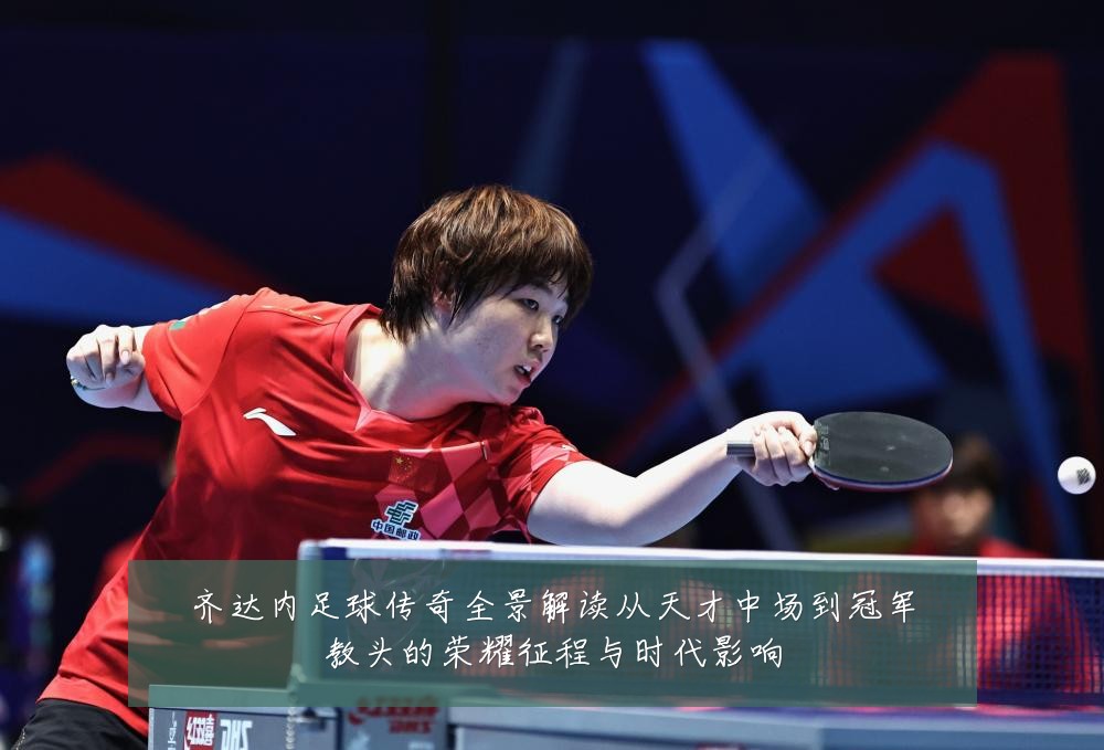齐达内足球传奇全景解读从天才中场到冠军教头的荣耀征程与时代影响