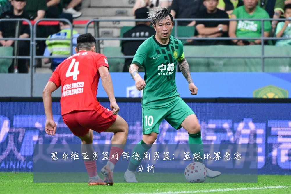 塞尔维亚男篮对阵德国男篮:篮球比赛悬念分析