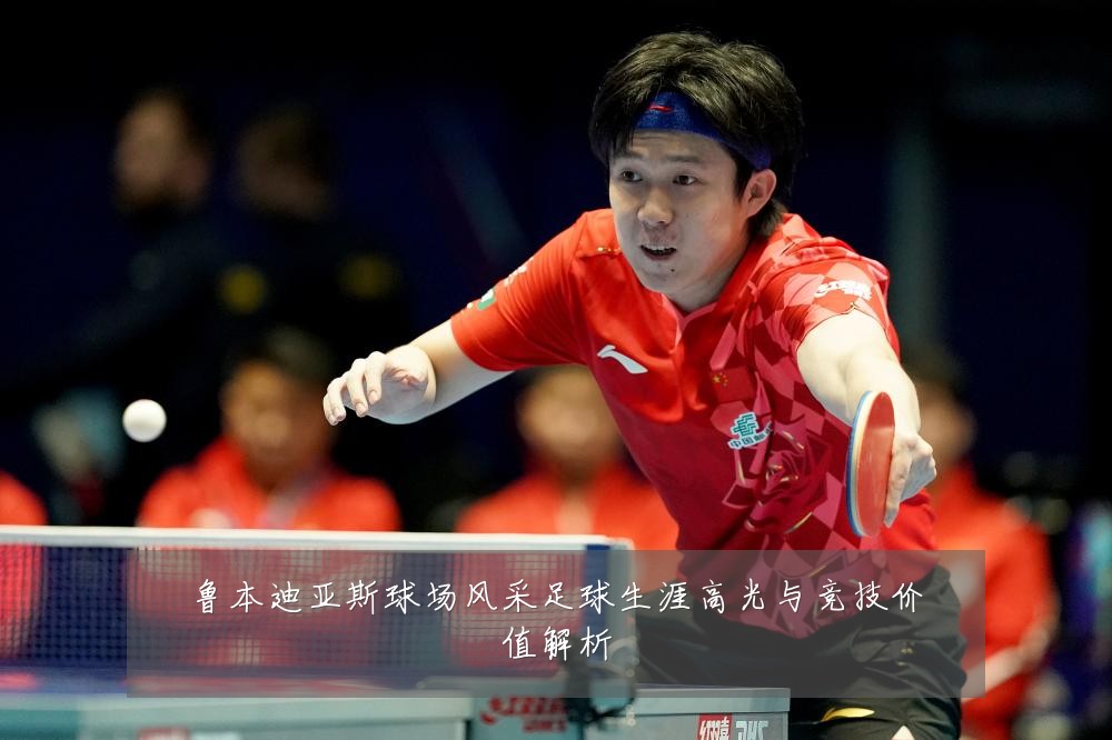 鲁本迪亚斯球场风采足球生涯高光与竞技价值解析