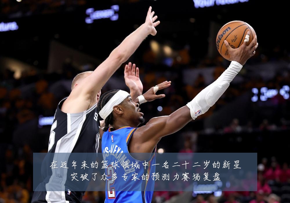 在近年来的篮球领域中一名二十二岁的新星突破了众多专家的预测力赛场复盘