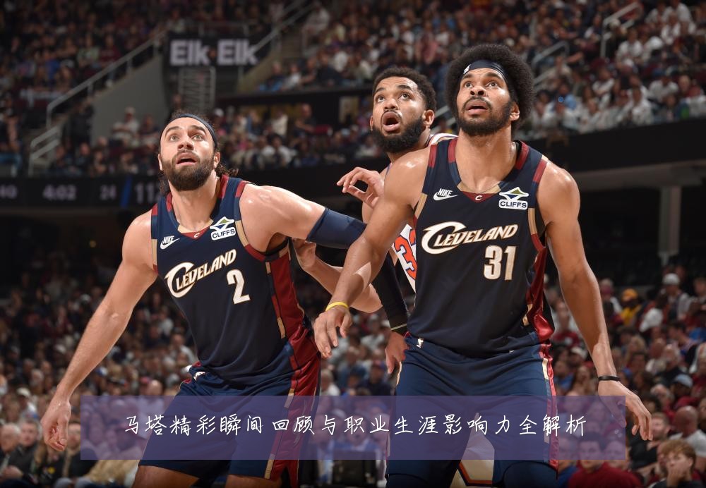 马塔精彩瞬间回顾与职业生涯影响力全解析
