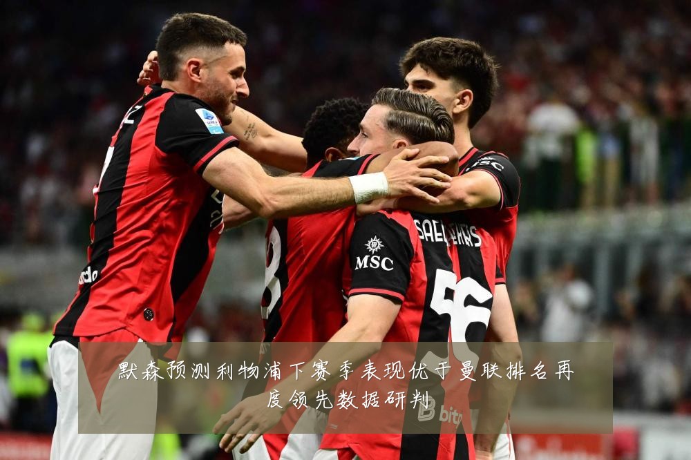 默森预测利物浦下赛季表现优于曼联排名再度领先数据研判